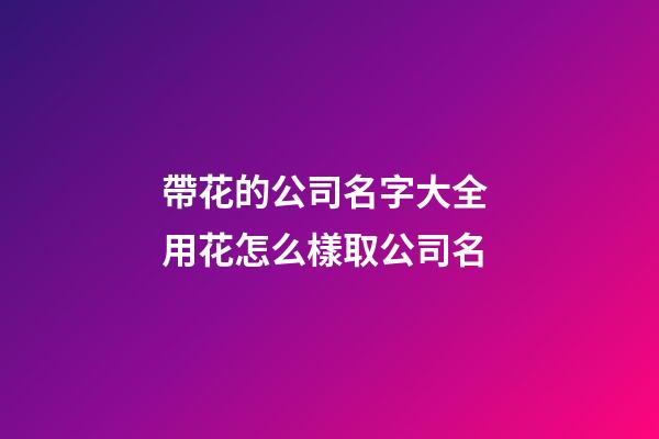 帶花的公司名字大全 用花怎么樣取公司名